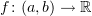 $ f\colon (a,b)\to\R $