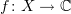 $ f\colon X\to \C $