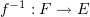 $ f^{-1}:F\to E $
