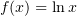 $ f(x)=\ln x $
