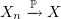 $ X_n\xrightarrow{\P}X $