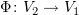 $ \Phi\colon V_2\to V_1 $