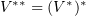 $ V^{\ast\ast}=(V^\ast)^\ast $