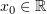 $ x_0\in\R $
