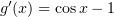 $ g'(x)=\cos x - 1 $
