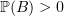 $ \mathbb{P}(B)>0 $