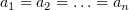 $ a_1=a_2=\ldots = a_n $