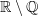 $ \R\setminus\Q $