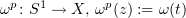 $ \omega^p\colon S^1\to X,\, \omega^p(z) := \omega (t) $