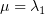 $ \mu=\lambda_1 $