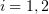 $ i=1,2 $