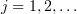 $ j=1,2,\ldots $