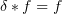 $ \delta\ast f=f $