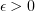 $ {\epsilon > 0} $