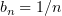 $ b_n=1/n $